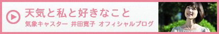 気象予報士 井田寛子オフィシャルブログ「天気と私と好きなこと」へ