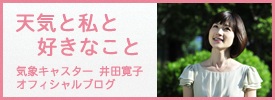 気象予報士 井田寛子オフィシャルブログ「天気と私と好きなこと」へ